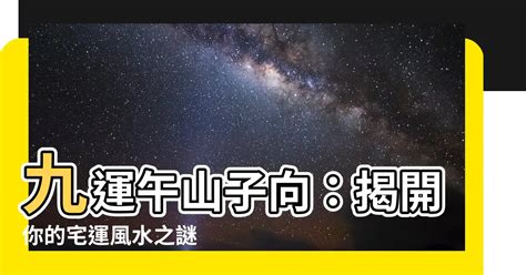 午山子向九運|午山子向九運：今日最佳開運時間揭曉